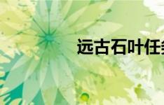 远古石叶任务全流程详解
