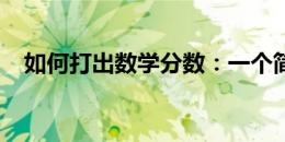 如何打出数学分数：一个简单易懂的教程
