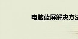 电脑蓝屏解决方法大全