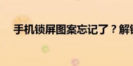 手机锁屏图案忘记了？解锁方法大解析！