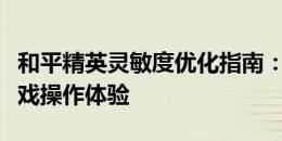 和平精英灵敏度优化指南：调整设置，提升游戏操作体验
