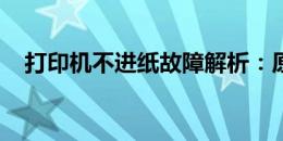 打印机不进纸故障解析：原因与解决方案
