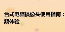 台式电脑摄像头使用指南：轻松打开并优化视频体验