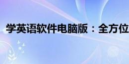 学英语软件电脑版：全方位学习英语的利器