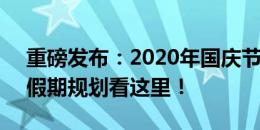 重磅发布：2020年国庆节放假安排时间表，假期规划看这里！