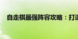 自走棋最强阵容攻略：打造无敌战斗组合
