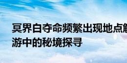 冥界白夺命频繁出现地点解析——阴阳师手游中的秘境探寻