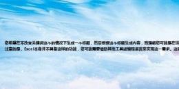 您希望在不改变关键词这个的情况下生成一个标题，然后根据这个标题生成内容，我理解您可能是在谈论Excel中的某种自动化操作或者某种特定工具的功能。但需要注意的是，Excel本身并不具备这样的功能，您可能需要借助其他工具或编程语言来实现这一需求。这里我提供一种简单的使用Python语言实现的方法：