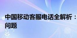 中国移动客服电话全解析：快速解决你的通信问题