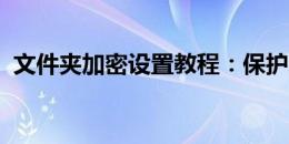 文件夹加密设置教程：保护隐私与数据安全