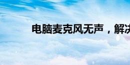 电脑麦克风无声，解决教程一览
