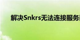 解决Snkrs无法连接服务器问题的方法
