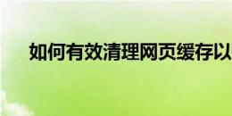 如何有效清理网页缓存以提高浏览体验