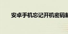 安卓手机忘记开机密码解锁方法大全