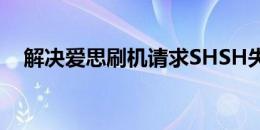解决爱思刷机请求SHSH失败的有效方法