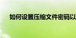 如何设置压缩文件密码以保护数据安全