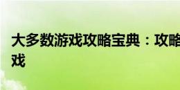 大多数游戏攻略宝典：攻略全解，助你轻松游戏