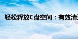 轻松释放C盘空间：有效清理电脑存储空间
