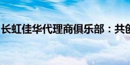 长虹佳华代理商俱乐部：共创辉煌，携手共进