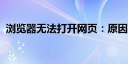 浏览器无法打开网页：原因解析与解决方案