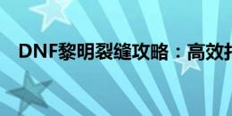 DNF黎明裂缝攻略：高效打法与技巧分享