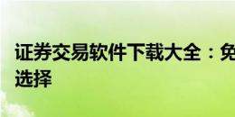 证券交易软件下载大全：免费、专业、安全的选择