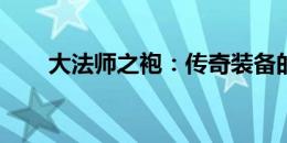 大法师之袍：传奇装备的起源与魅力